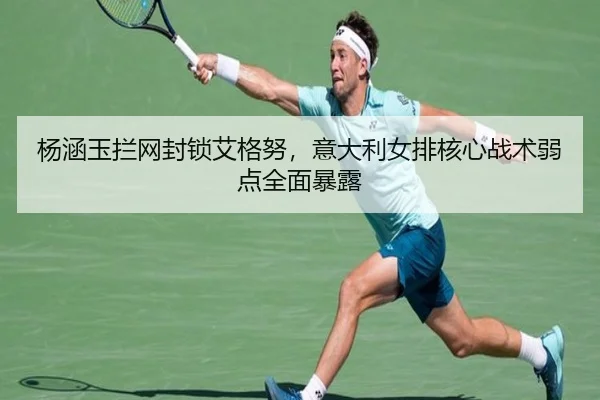 杨涵玉拦网封锁艾格努，意大利女排核心战术弱点全面暴露