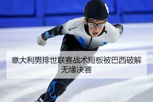意大利男排世联赛战术短板被巴西破解无缘决赛