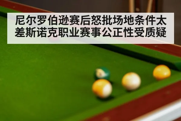 尼尔罗伯逊赛后怒批场地条件太差斯诺克职业赛事公正性受质疑