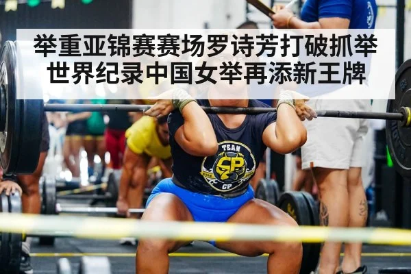 举重亚锦赛赛场罗诗芳打破抓举世界纪录中国女举再添新王牌