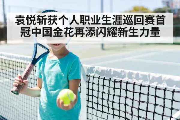 袁悦斩获个人职业生涯巡回赛首冠中国金花再添闪耀新生力量