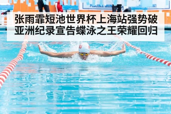 张雨霏短池世界杯上海站强势破亚洲纪录宣告蝶泳之王荣耀回归