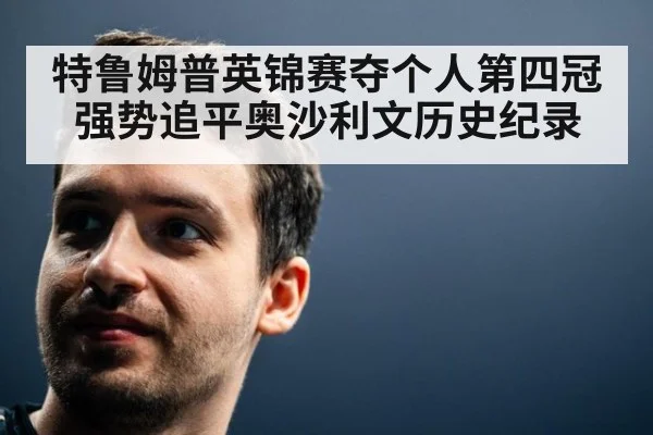 特鲁姆普英锦赛夺个人第四冠 强势追平奥沙利文历史纪录